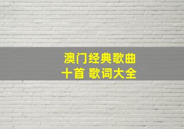 澳门经典歌曲十首 歌词大全